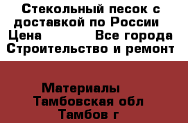  Стекольный песок с доставкой по России › Цена ­ 1 190 - Все города Строительство и ремонт » Материалы   . Тамбовская обл.,Тамбов г.